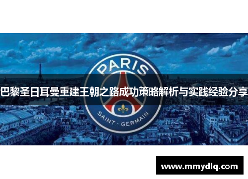 巴黎圣日耳曼重建王朝之路成功策略解析与实践经验分享 巴黎圣日耳曼重建王朝之路成功策略解析与实践经验分享